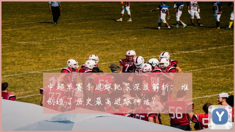 中超单赛季进球纪录深度解析：谁创造了历史最高进球神话？