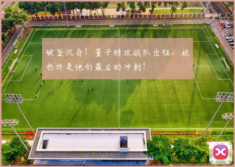 破釜沉舟！量子特攻战队出征，这也许是他们最后的冲刺！
