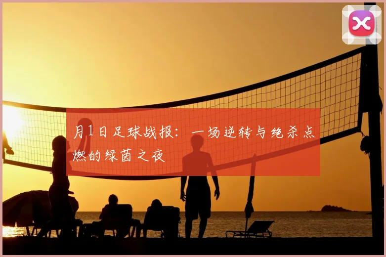 月1日足球战报:一场逆转与绝杀点燃的绿茵之夜