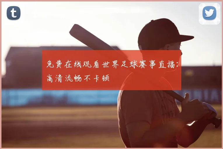 免费在线观看世界足球赛事直播：高清流畅不卡顿