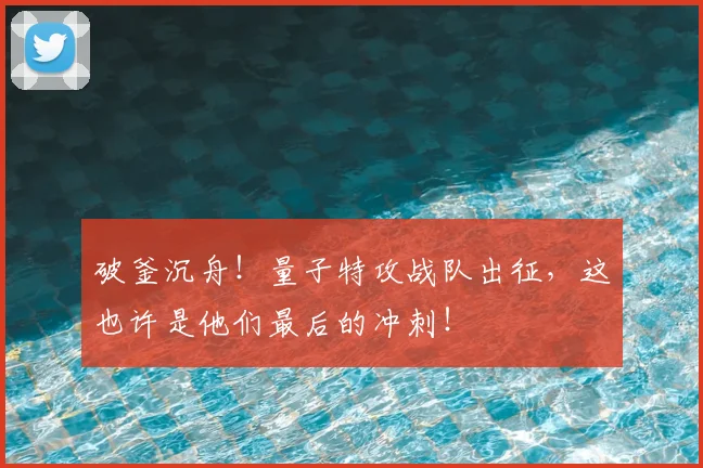 破釜沉舟！量子特攻战队出征，这也许是他们最后的冲刺！