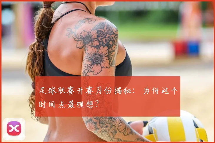 足球联赛开赛月份揭秘：为何这个时间点最理想？