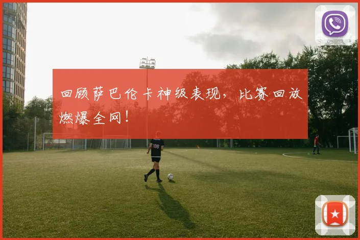 回顾萨巴伦卡神级表现，比赛回放燃爆全网！