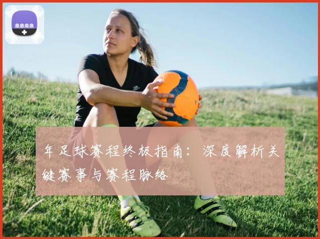 年足球赛程终极指南：深度解析关键赛事与赛程脉络