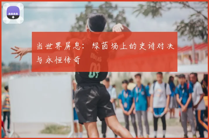 当世界屏息：绿茵场上的史诗对决与永恒传奇